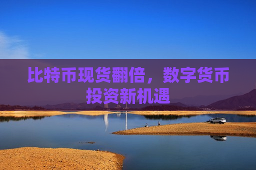 比特币现货翻倍,数字货币投资新机遇-第1张图片-币圈网 比特币现货翻倍,数字货币投资新机遇-第1张图片-币圈网