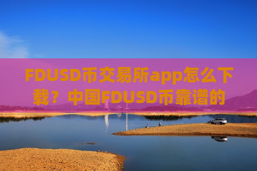 FDUSD币交易所app怎么下载?中国FDUSD币靠谱的交易网站-第1张图片-币圈网 FDUSD币交易所app怎么下载?中国FDUSD币靠谱的交易网站-第1张图片-币圈网