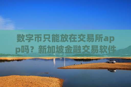 数字币只能放在交易所app吗?新加坡金融交易软件下载数字币-第1张图片-币圈网 数字币只能放在交易所app吗?新加坡金融交易软件下载数字币-第1张图片-币圈网