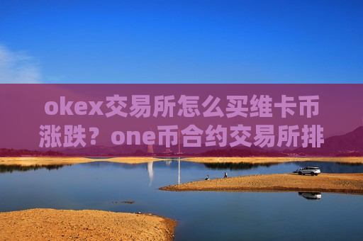 okex交易所怎么买维卡币涨跌？one币合约交易所排名