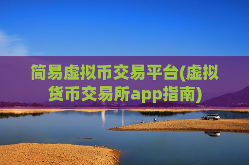 简易虚拟币交易平台(虚拟货币交易所app指南)-第1张图片-币圈网 简易虚拟币交易平台(虚拟货币交易所app指南)-第1张图片-币圈网