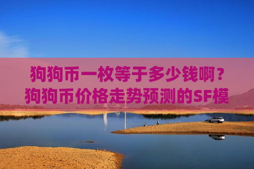 狗狗币一枚等于多少钱啊?狗狗币价格走势预测的SF模型(现价3.0245元)-第1张图片-币圈网 狗狗币一枚等于多少钱啊?狗狗币价格走势预测的SF模型(现价3.0245元)-第1张图片-币圈网