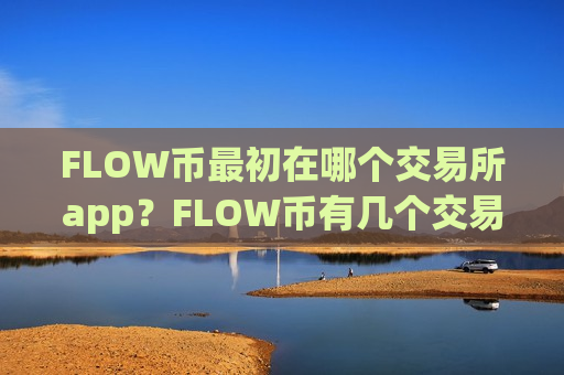 FLOW币最初在哪个交易所app?FLOW币有几个交易软件-第1张图片-币圈网 FLOW币最初在哪个交易所app?FLOW币有几个交易软件-第1张图片-币圈网