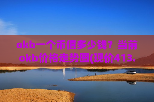 okb一个币值多少钱?当前okb价格走势图(现价413.555元)-第1张图片-币圈网 okb一个币值多少钱?当前okb价格走势图(现价413.555元)-第1张图片-币圈网
