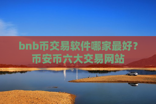 bnb币交易软件哪家最好?币安币六大交易网站-第1张图片-币圈网 bnb币交易软件哪家最好?币安币六大交易网站-第1张图片-币圈网