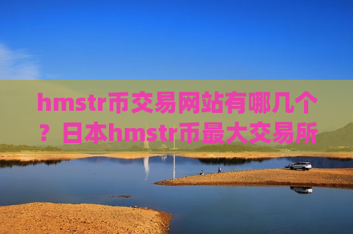 hmstr币交易网站有哪几个?日本hmstr币最大交易所app下载-第1张图片-币圈网 hmstr币交易网站有哪几个?日本hmstr币最大交易所app下载-第1张图片-币圈网
