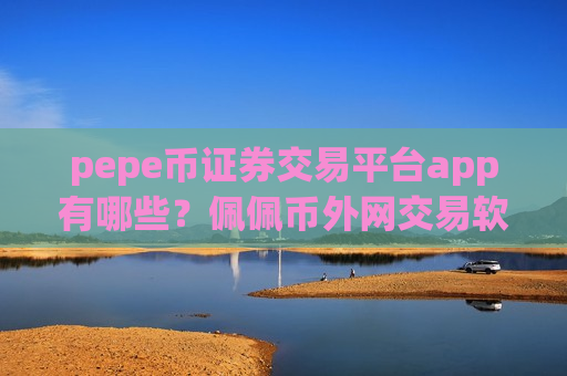 pepe币证券交易平台app有哪些?佩佩币外网交易软件-第1张图片-币圈网 pepe币证券交易平台app有哪些?佩佩币外网交易软件-第1张图片-币圈网