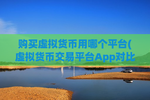 购买虚拟货币用哪个平台(虚拟货币交易平台App对比)-第1张图片-币圈网 购买虚拟货币用哪个平台(虚拟货币交易平台App对比)-第1张图片-币圈网