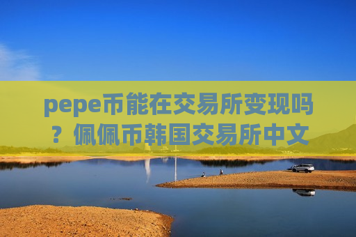 pepe币能在交易所变现吗?佩佩币韩国交易所中文-第1张图片-币圈网 pepe币能在交易所变现吗?佩佩币韩国交易所中文-第1张图片-币圈网