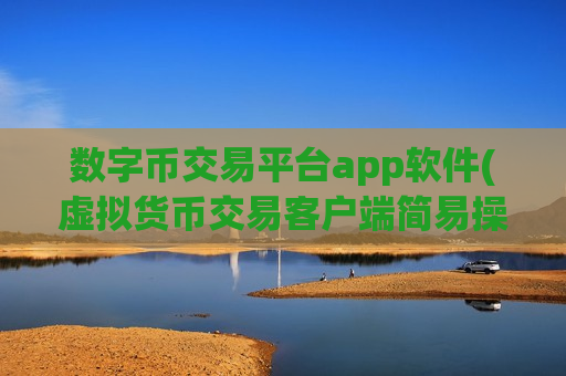 数字币交易平台app软件(虚拟货币交易客户端简易操作实用)-第1张图片-币圈网 数字币交易平台app软件(虚拟货币交易客户端简易操作实用)-第1张图片-币圈网