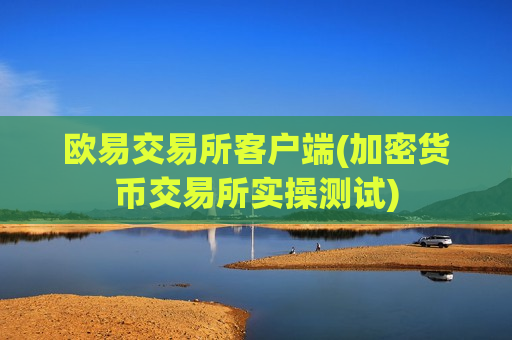 欧易交易所客户端(加密货币交易所实操测试)-第1张图片-币圈网 欧易交易所客户端(加密货币交易所实操测试)-第1张图片-币圈网