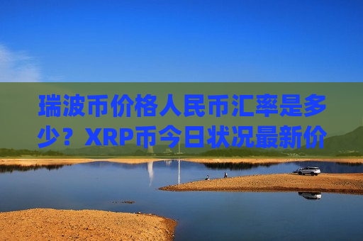 瑞波币价格人民币汇率是多少?XRP币今日状况最新价格(现价17.6275元)-第1张图片-币圈网 瑞波币价格人民币汇率是多少?XRP币今日状况最新价格(现价17.6275元)-第1张图片-币圈网