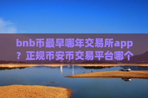 bnb币最早哪年交易所app?正规币安币交易平台哪个最公平-第1张图片-币圈网 bnb币最早哪年交易所app?正规币安币交易平台哪个最公平-第1张图片-币圈网