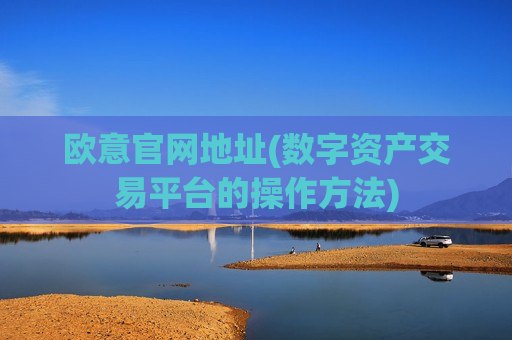 欧意官网地址(数字资产交易平台的操作方法)-第1张图片-币圈网