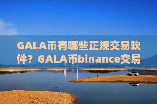 GALA币有哪些正规交易软件?GALA币binance交易app-第1张图片-币圈网 GALA币有哪些正规交易软件?GALA币binance交易app-第1张图片-币圈网