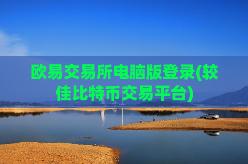 欧易交易所电脑版登录(较佳比特币交易平台)