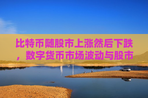 比特币随股市上涨然后下跌,数字货币市场波动与股市关联-第1张图片-币圈网 比特币随股市上涨然后下跌,数字货币市场波动与股市关联-第1张图片-币圈网