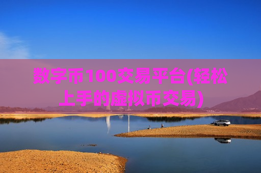 数字币100交易平台(轻松上手的虚拟币交易)