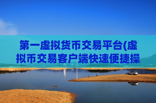第一虚拟货币交易平台(虚拟币交易客户端快速便捷操作)-第1张图片-币圈网 第一虚拟货币交易平台(虚拟币交易客户端快速便捷操作)-第1张图片-币圈网