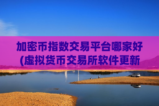 加密币指数交易平台哪家好(虚拟货币交易所软件更新)-第1张图片-币圈网 加密币指数交易平台哪家好(虚拟货币交易所软件更新)-第1张图片-币圈网
