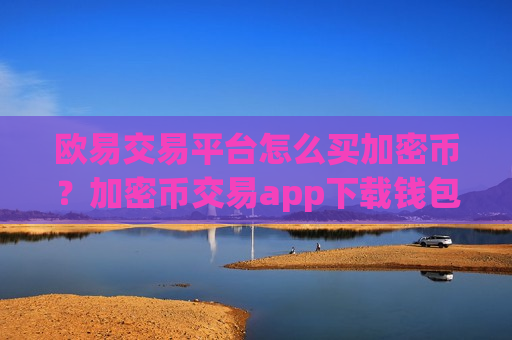 欧易交易平台怎么买加密币？加密币交易app下载钱包-第1张图片-币圈网