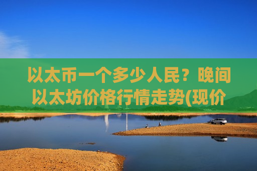 以太币一个多少人民？晚间以太坊价格行情走势(现价29065.34元)