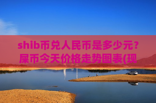 shib币兑人民币是多少元?屎币今天价格走势图表(现价0.00021366元)-第1张图片-币圈网 shib币兑人民币是多少元?屎币今天价格走势图表(现价0.00021366元)-第1张图片-币圈网