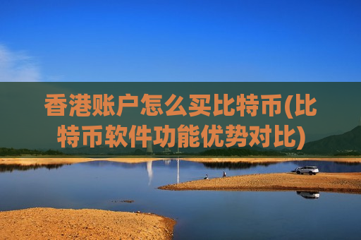 香港账户怎么买比特币(比特币软件功能优势对比)-第1张图片-币圈网