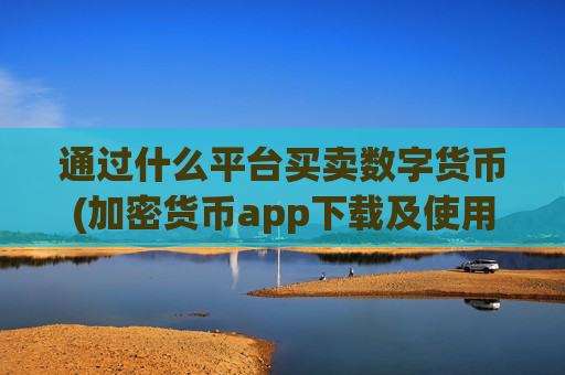 通过什么平台买卖数字货币(加密货币app下载及使用攻略)-第1张图片-币圈网