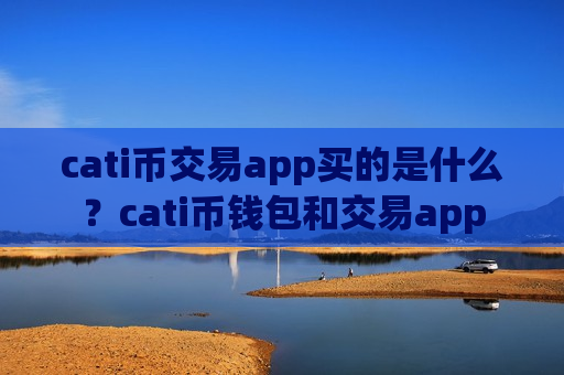 cati币交易app买的是什么?cati币钱包和交易app-第1张图片-币圈网 cati币交易app买的是什么?cati币钱包和交易app-第1张图片-币圈网