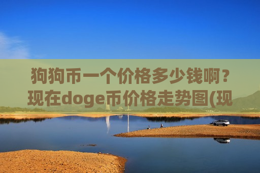 狗狗币一个价格多少钱啊?现在doge币价格走势图(现价3.0405元)-第1张图片-币圈网 狗狗币一个价格多少钱啊?现在doge币价格走势图(现价3.0405元)-第1张图片-币圈网