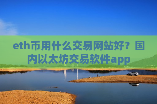 eth币用什么交易网站好?国内以太坊交易软件app-第1张图片-币圈网 eth币用什么交易网站好?国内以太坊交易软件app-第1张图片-币圈网