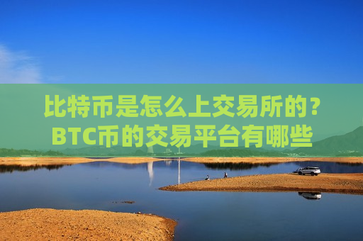 比特币是怎么上交易所的?BTC币的交易平台有哪些-第1张图片-币圈网 比特币是怎么上交易所的?BTC币的交易平台有哪些-第1张图片-币圈网