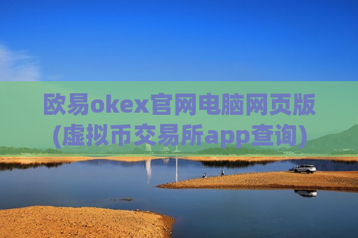 欧易okex官网电脑网页版(虚拟币交易所app查询)