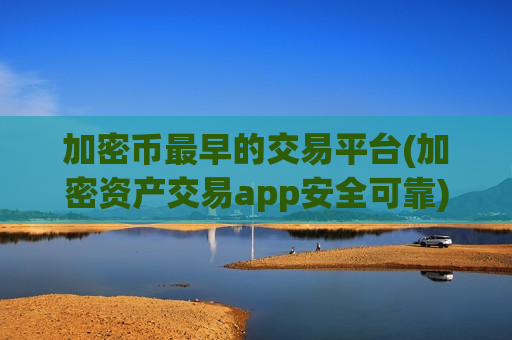 加密币最早的交易平台(加密资产交易app安全可靠)-第1张图片-币圈网 加密币最早的交易平台(加密资产交易app安全可靠)-第1张图片-币圈网