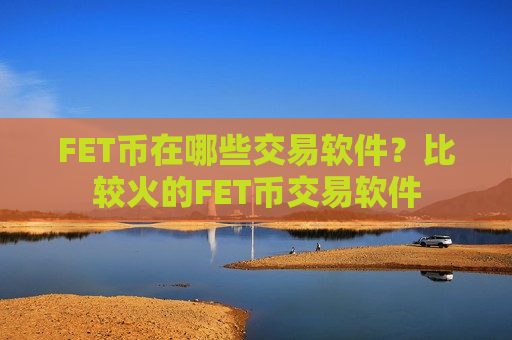FET币在哪些交易软件?比较火的FET币交易软件-第1张图片-币圈网 FET币在哪些交易软件?比较火的FET币交易软件-第1张图片-币圈网