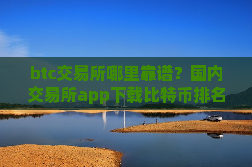 btc交易所哪里靠谱?国内交易所app下载比特币排名-第1张图片-币圈网 btc交易所哪里靠谱?国内交易所app下载比特币排名-第1张图片-币圈网