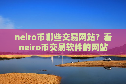 neiro币哪些交易网站？看neiro币交易软件的网站-第1张图片-币圈网