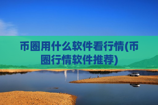 币圈用什么软件看行情(币圈行情软件推荐)