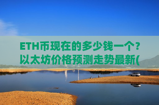 ETH币现在的多少钱一个?以太坊价格预测走势最新(现价28372.48元)-第1张图片-币圈网 ETH币现在的多少钱一个?以太坊价格预测走势最新(现价28372.48元)-第1张图片-币圈网