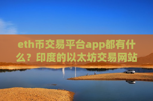 eth币交易平台app都有什么？印度的以太坊交易网站