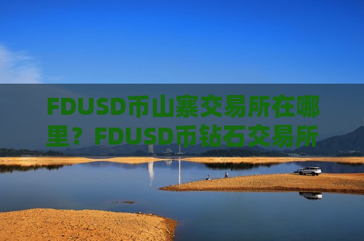 FDUSD币山寨交易所在哪里?FDUSD币钻石交易所-第1张图片-币圈网 FDUSD币山寨交易所在哪里?FDUSD币钻石交易所-第1张图片-币圈网