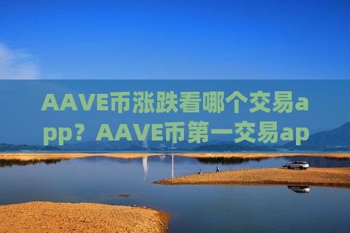 AAVE币涨跌看哪个交易app？AAVE币第一交易app下载登录
