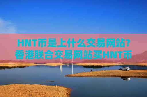 HNT币是上什么交易网站?香港联合交易网站买HNT币-第1张图片-币圈网 HNT币是上什么交易网站?香港联合交易网站买HNT币-第1张图片-币圈网
