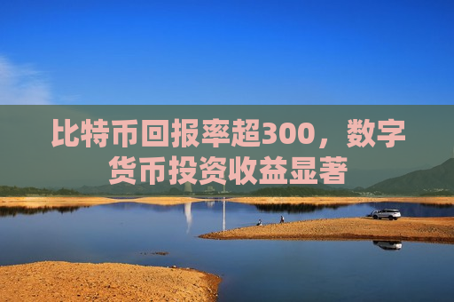 比特币回报率超300,数字货币投资收益显著-第1张图片-币圈网 比特币回报率超300,数字货币投资收益显著-第1张图片-币圈网