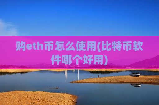 购eth币怎么使用(比特币软件哪个好用)-第1张图片-币圈网