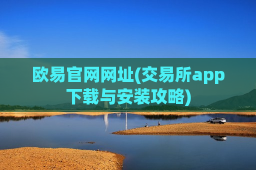 欧易官网网址(交易所app下载与安装攻略)-第1张图片-币圈网 欧易官网网址(交易所app下载与安装攻略)-第1张图片-币圈网