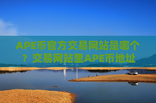 APE币官方交易网站是哪个?交易网站里APE币地址-第1张图片-币圈网 APE币官方交易网站是哪个?交易网站里APE币地址-第1张图片-币圈网