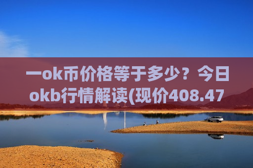 一ok币价格等于多少?今日okb行情解读(现价408.475元)-第1张图片-币圈网 一ok币价格等于多少?今日okb行情解读(现价408.475元)-第1张图片-币圈网