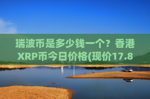 瑞波币是多少钱一个?香港XRP币今日价格(现价17.8307元)-第1张图片-币圈网 瑞波币是多少钱一个?香港XRP币今日价格(现价17.8307元)-第1张图片-币圈网